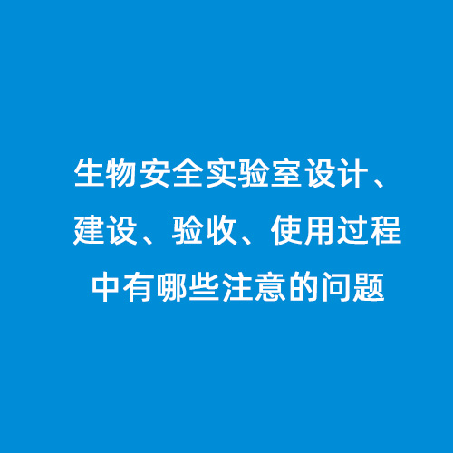 生物安全實驗室設(shè)計、建設(shè)、驗收、使用過程中有哪些注意的問題