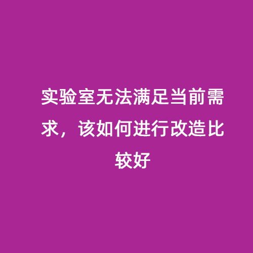 實驗室無法滿足當(dāng)前需求，該如何進行改造比較好