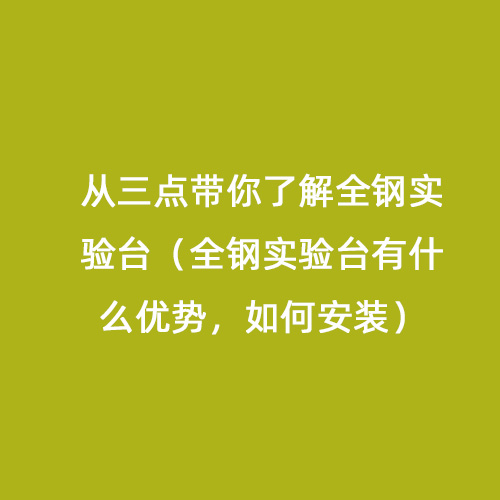 從三點帶你了解全鋼實驗臺（全鋼實驗臺有什么優(yōu)勢，如何安裝）