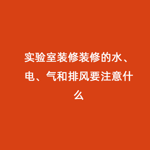 實驗室裝修裝修的水、電、氣和排風要注意什么